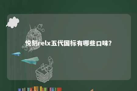悦刻relx五代国标有哪些口味？ 